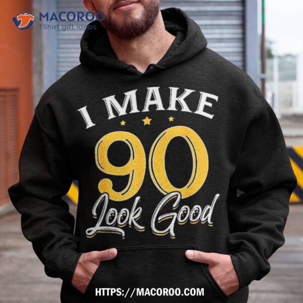 I Make 90 Look Good Shirt 90th Yrs Old Birthday Gift