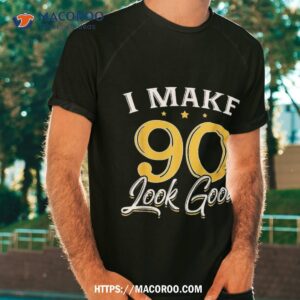 I Make 90 Look Good Shirt 90th Yrs Old Birthday Gift