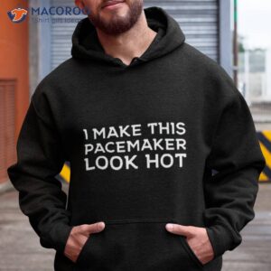 i make this pacemaker look hot shirt hoodie