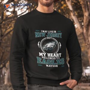 i may live in new jersey but my heart belongs to eagles nation shirt sweatshirt