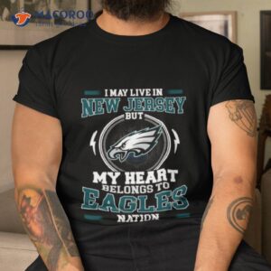 i may live in new jersey but my heart belongs to eagles nation shirt tshirt