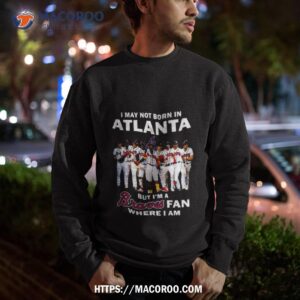 I May Not Born In Atlanta But I’m A Atlanta Braves Fan Where I Am 2023 Shirt 2 i may not born in atlanta but i m a atlanta braves fan where i am 2023 shirt sweatshirt