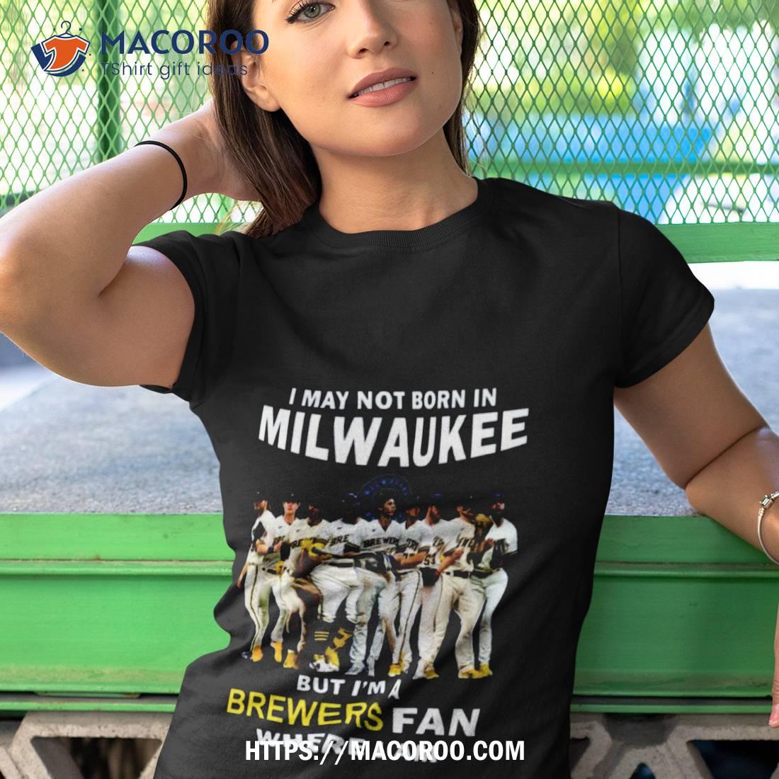 I May Not Born In Milwaukee But I’m A Brewers Fan Where I Am 2023 Shirt I May Not Born In Milwaukee But I’m A Brewers Fan Where I Am 2023 Shirt