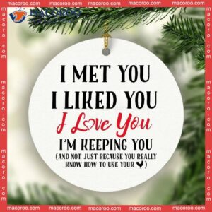 I Met You, Liked Love And Not Just Because You Know How To Use Your Christmas Ceramic Ornament.