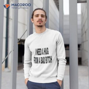 i need a hug from a bad bitch 2023 shirt sweatshirt 1