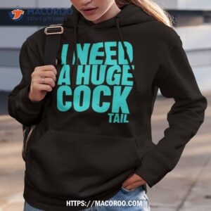 I Need A Huge Cock Tail Shirt 2 i need a huge cock tail shirt hoodie 3