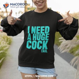 I Need A Huge Cock Tail Shirt 3 i need a huge cock tail shirt sweatshirt 1