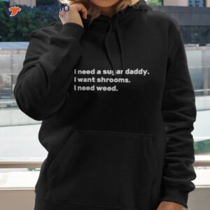 i need a sugar daddy i want shrooms i need weed shirt hoodie 2