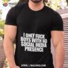 I Only Fuck Boys With No Social Media Presence Shirt