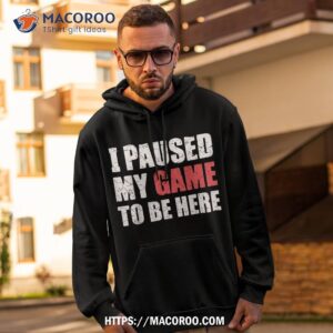 I Paused My Game To Be Here Funny Gamer Video Gaming Shirt