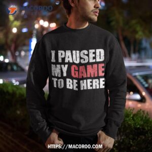 i paused my game to be here funny gamer video gaming shirt sweatshirt