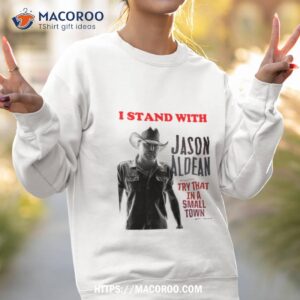 i stand with jason aldean try that in a small town shirt sweatshirt 2