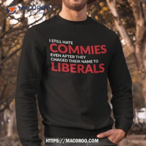 i still hate commies even after they changed their name shirt sweatshirt