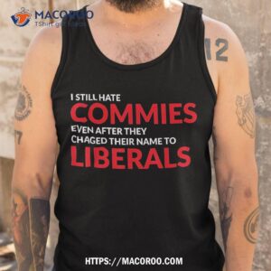 i still hate commies even after they changed their name shirt tank top