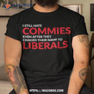 I Still Hate Commies Even After They Changed Their Name Shirt