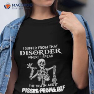i suffer from that disorder where i speak the truth and it pisses people off skeleton shirt tshirt