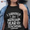 I Survived My First Year Of Teaching Back To School Teacher Shirt