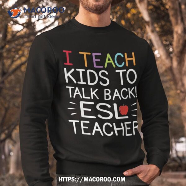 I Teach Kids To Talk Back Esl Esol Teacher School Team Group Shirt