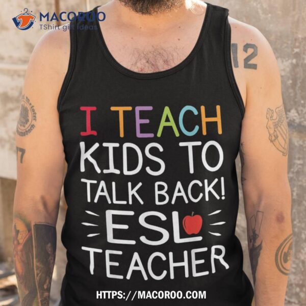 I Teach Kids To Talk Back Esl Esol Teacher School Team Group Shirt