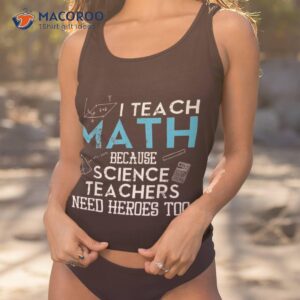 i teach math because science teachers need heroes too shirt tank top 1