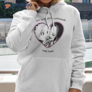 i want to be girl best friends with nana shirt hoodie