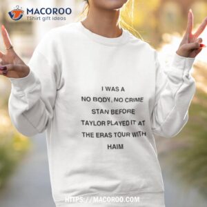 I Was A No Body No Crime Stan Before Taylor Played It At The Eras Tour With Haim Shirt 3 i was a no body no crime stan before taylor played it at the eras tour with haim shirt sweatshirt 2