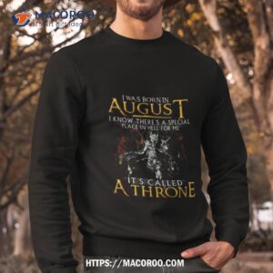 I Was Born In August I Know There’s A Special Place In Hell For Me It’s Called A Throne Shirt 2 i was born in august i know there s a special place in hell for me it s called a throne shirt sweatshirt