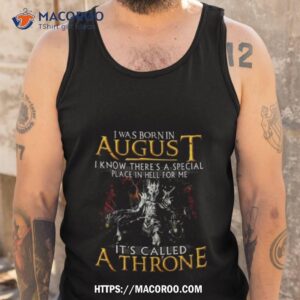 I Was Born In August I Know There’s A Special Place In Hell For Me It’s Called A Throne Shirt 3 i was born in august i know there s a special place in hell for me it s called a throne shirt tank top