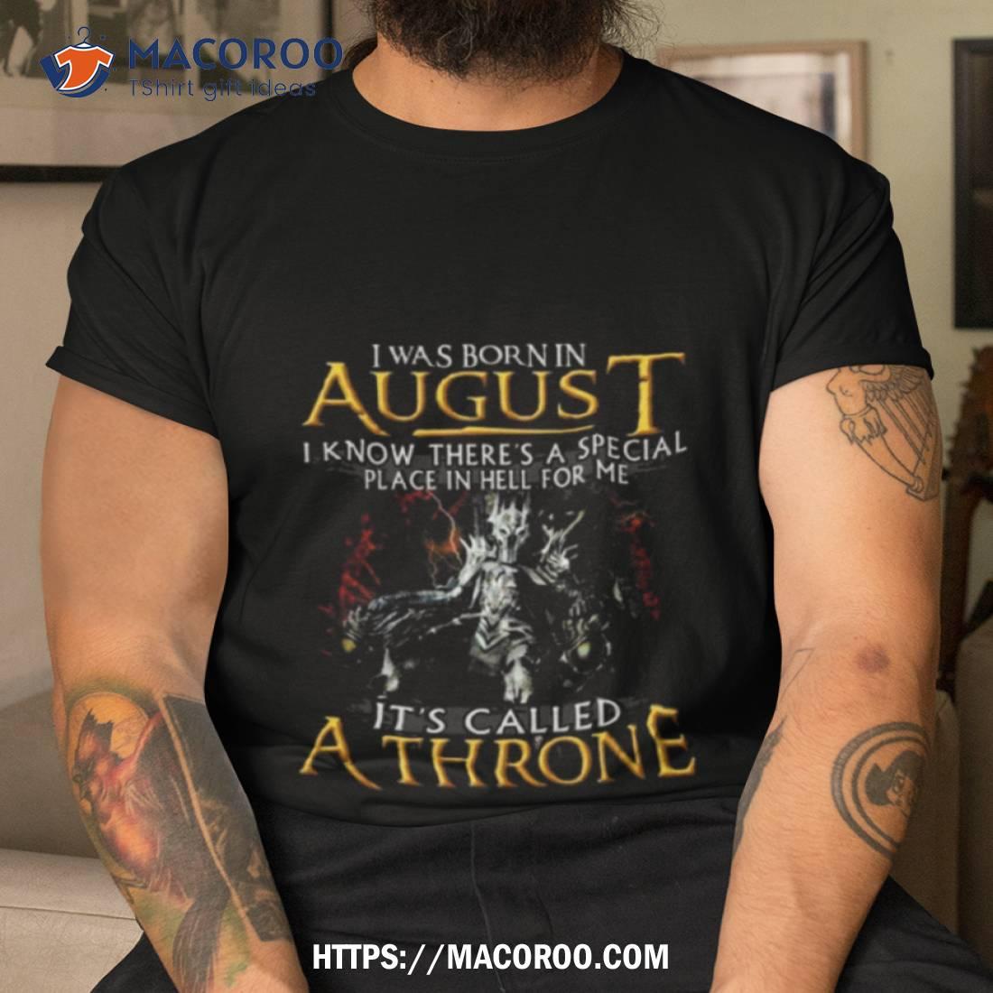 I Was Born In August I Know There’s A Special Place In Hell For Me It’s Called A Throne Shirt I Was Born In August I Know There’s A Special Place In Hell For Me It’s Called A Throne Shirt