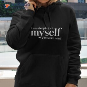 I Was Sleeping On Myself I’m Woke Now Shirt 1 i was sleeping on myself im woke now shirt hoodie