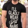I Will Gladly Wear His Name Shirt