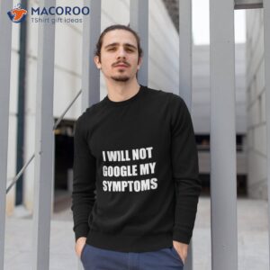 i will not google my symptoms shirt sweatshirt 1