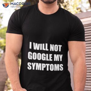 i will not google my symptoms shirt tshirt