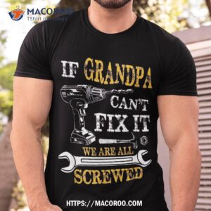 if grandpa cant fix it were all screwed fathers day funny shirt tshirt