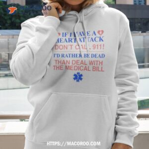 if i have a heart attack don t call 911 i d rather be dead than deal with the medical bill shirt hoodie 2