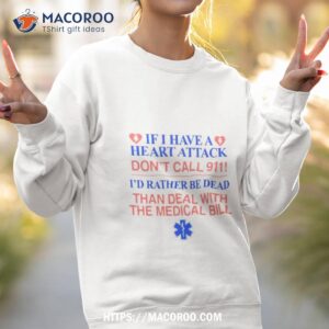 if i have a heart attack don t call 911 i d rather be dead than deal with the medical bill shirt sweatshirt 2