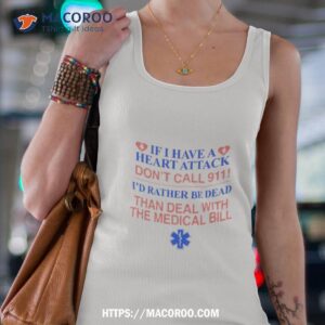 if i have a heart attack don t call 911 i d rather be dead than deal with the medical bill shirt tank top 4