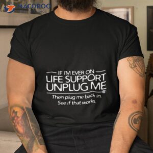 if im ever on life support unplug me shirt tshirt