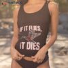 If It Flies It Dies Shirt