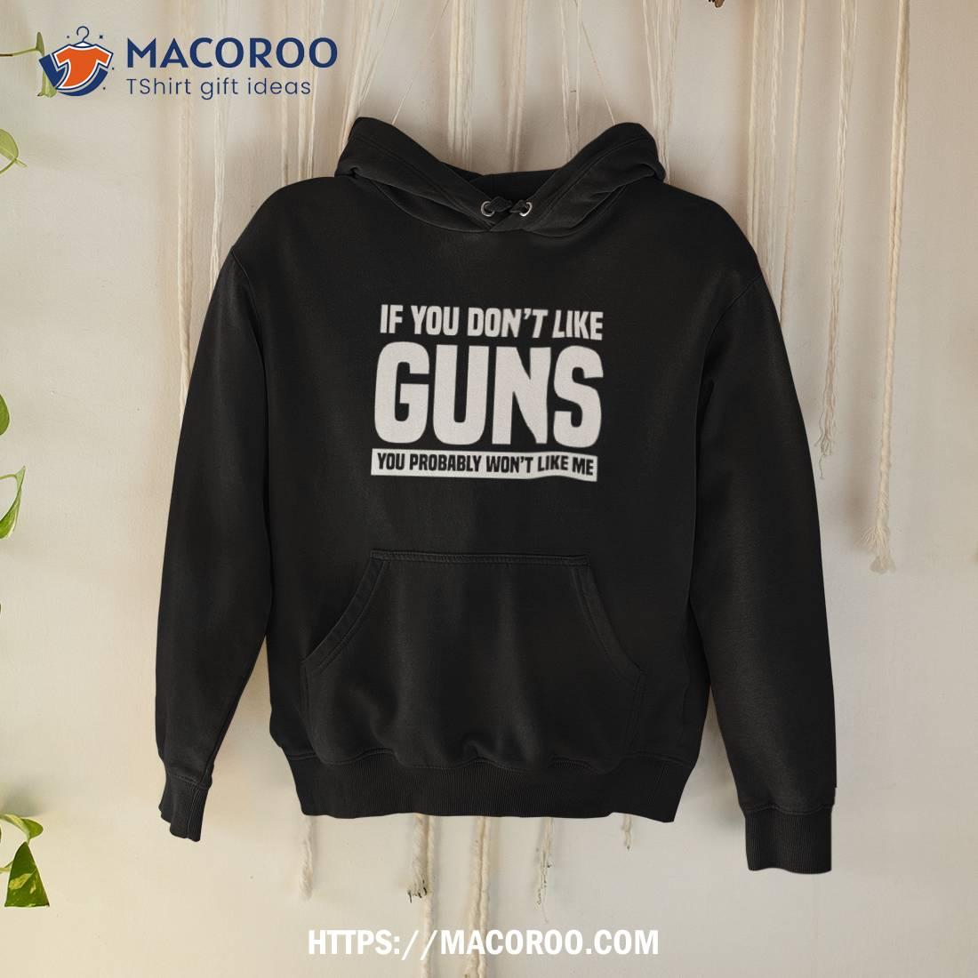 If You Don’t Like Guns You Probably Won’t Like Me Shirt If You Don’t Like Guns You Probably Won’t Like Me Shirt