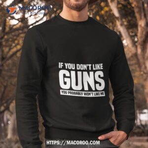 If You Don’t Like Guns You Probably Won’t Like Me Shirt 2 if you don t like guns you probably won t like me shirt sweatshirt