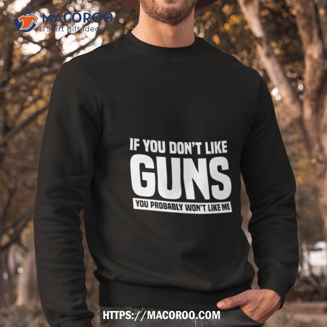 If You Don’t Like Guns You Probably Won’t Like Me Shirt If You Don’t Like Guns You Probably Won’t Like Me Shirt