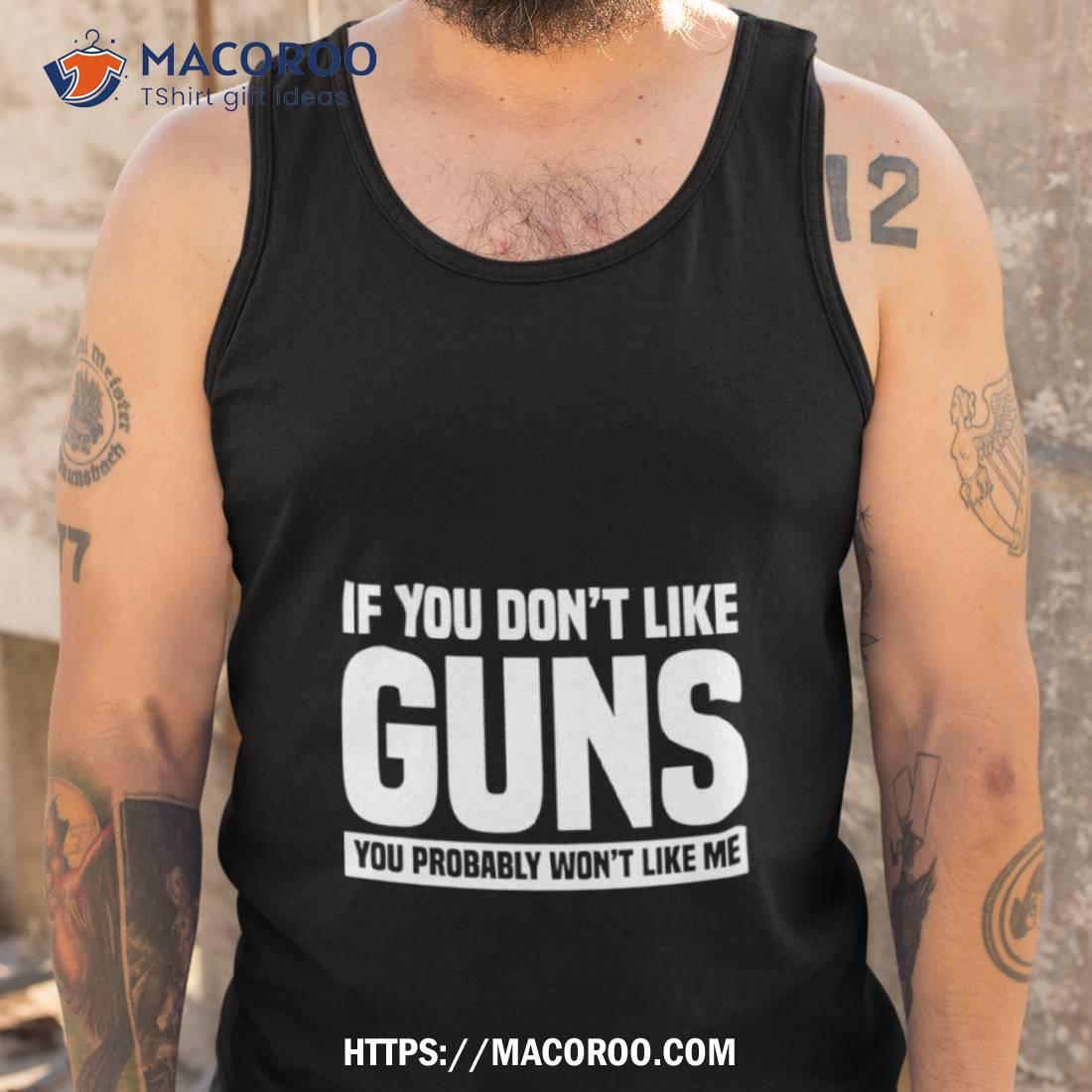 If You Don’t Like Guns You Probably Won’t Like Me Shirt If You Don’t Like Guns You Probably Won’t Like Me Shirt