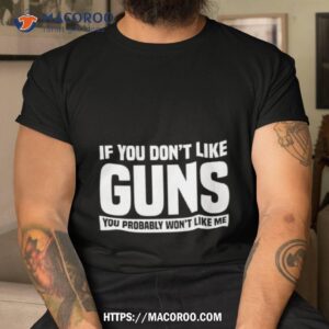 if you don t like guns you probably won t like me shirt tshirt