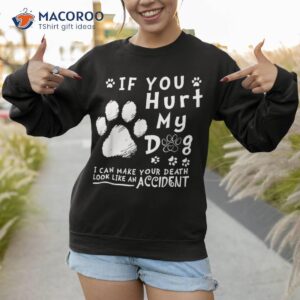 if you hurt my dog i can make your death look like accident shirt sweatshirt