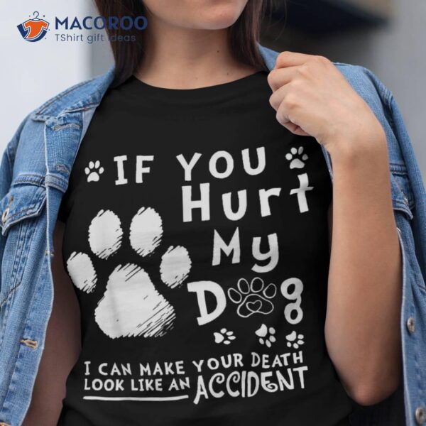 If You Hurt My Dog I Can Make Your Death Look Like Accident Shirt