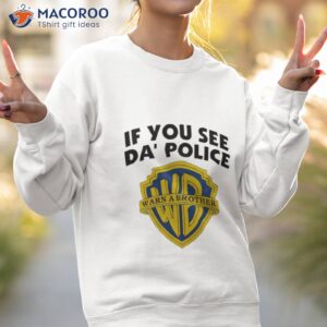 If You See Da’ Police Warn A Brother Shirt 3 if you see da police warn a brother shirt 3 sweatshirt 2