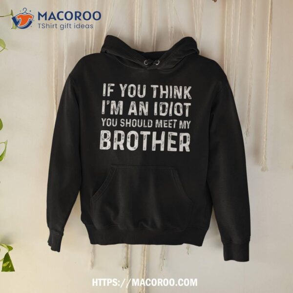 If You Think I’m An Idiot Should Meet My Brother Funny Shirt