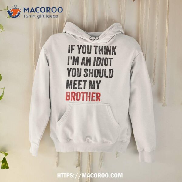 If You Think I’m An Idiot Should Meet My Brother Funny Shirt