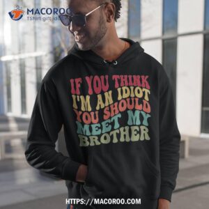 if you think i m an idiot should meet my brother funny shirt hoodie 1